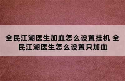 全民江湖医生加血怎么设置挂机 全民江湖医生怎么设置只加血